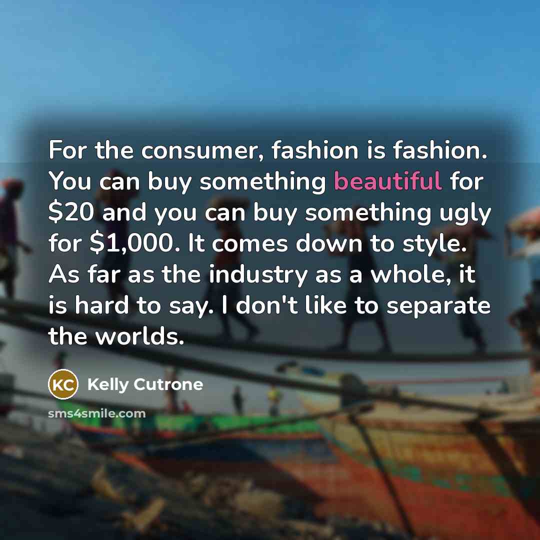 “For the consumer, fashion is fashion. You can buy something…” quote by Kelly Cutrone
