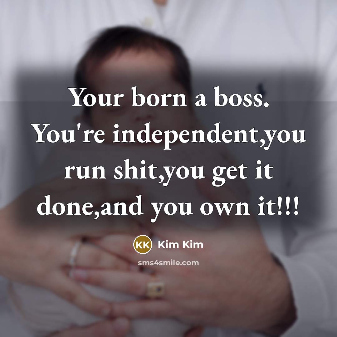 “Your born a boss. You're independent,you run shit,you get it…” quote by Kim Kim