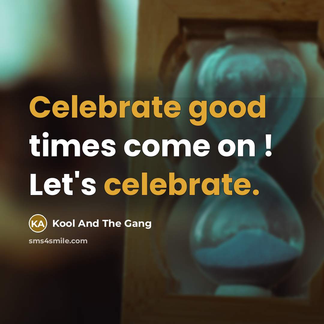 “Celebrate good times come on ! Let's celebrate.” quote by Kool And The Gang