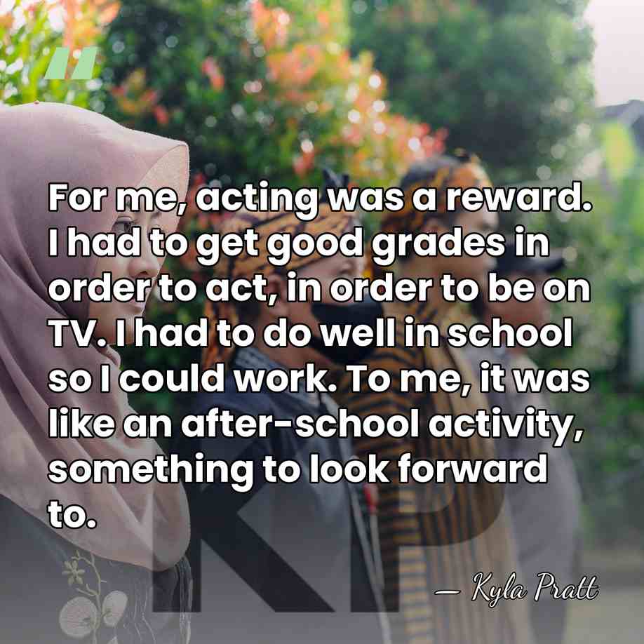 For me, acting was a reward. I had to get good grades&hellip; - Kyla Pratt