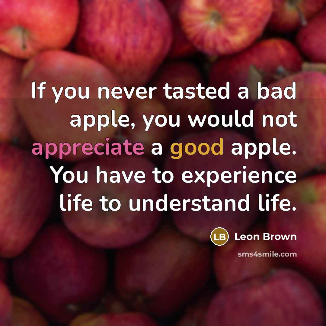 “If you never tasted a bad apple, you would not…” quote by Leon Brown