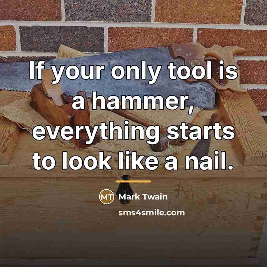 “If your only tool is a hammer, everything starts to…” quote by Mark Twain