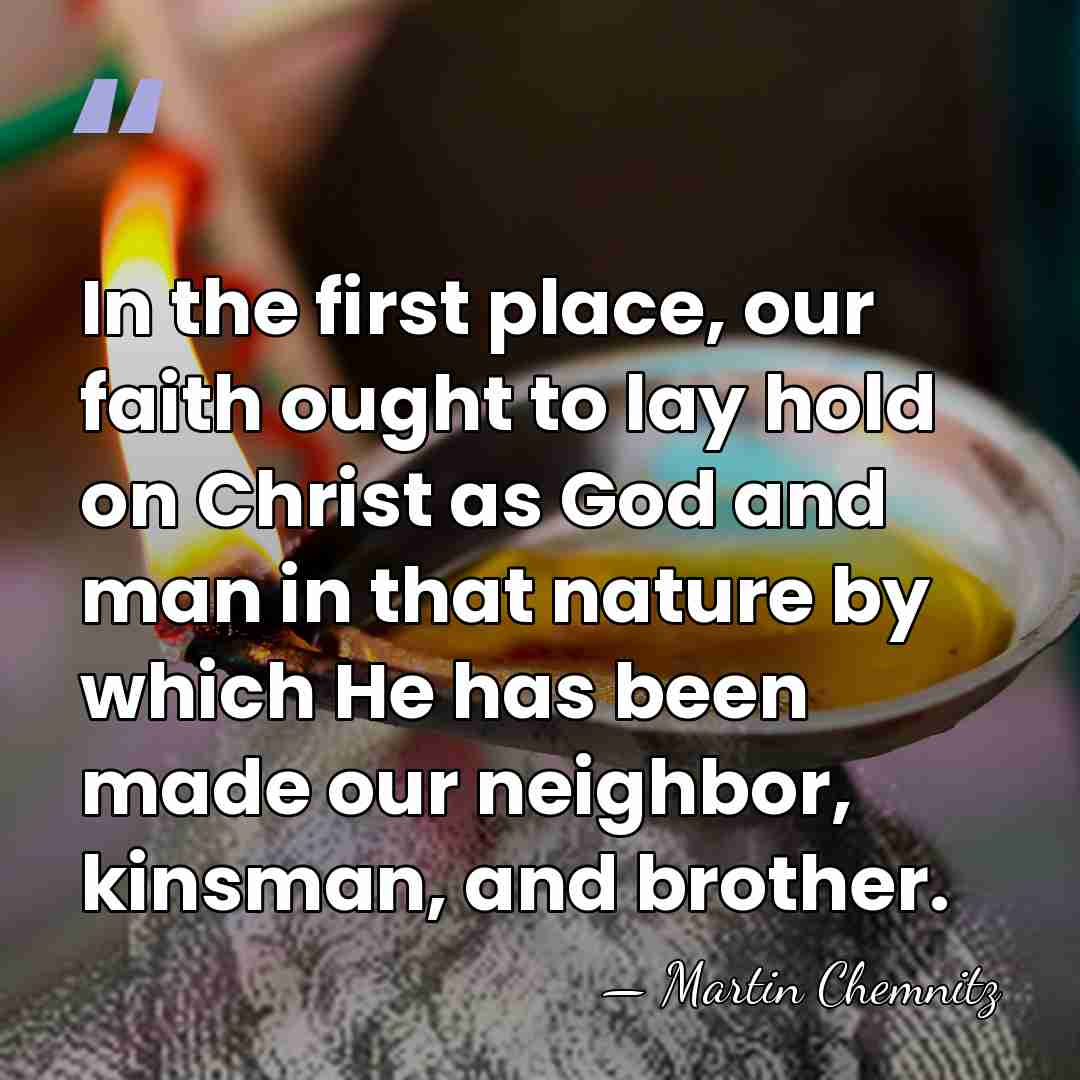 In the first place, our faith ought to lay hold on Christ&hellip; - Martin Chemnitz
