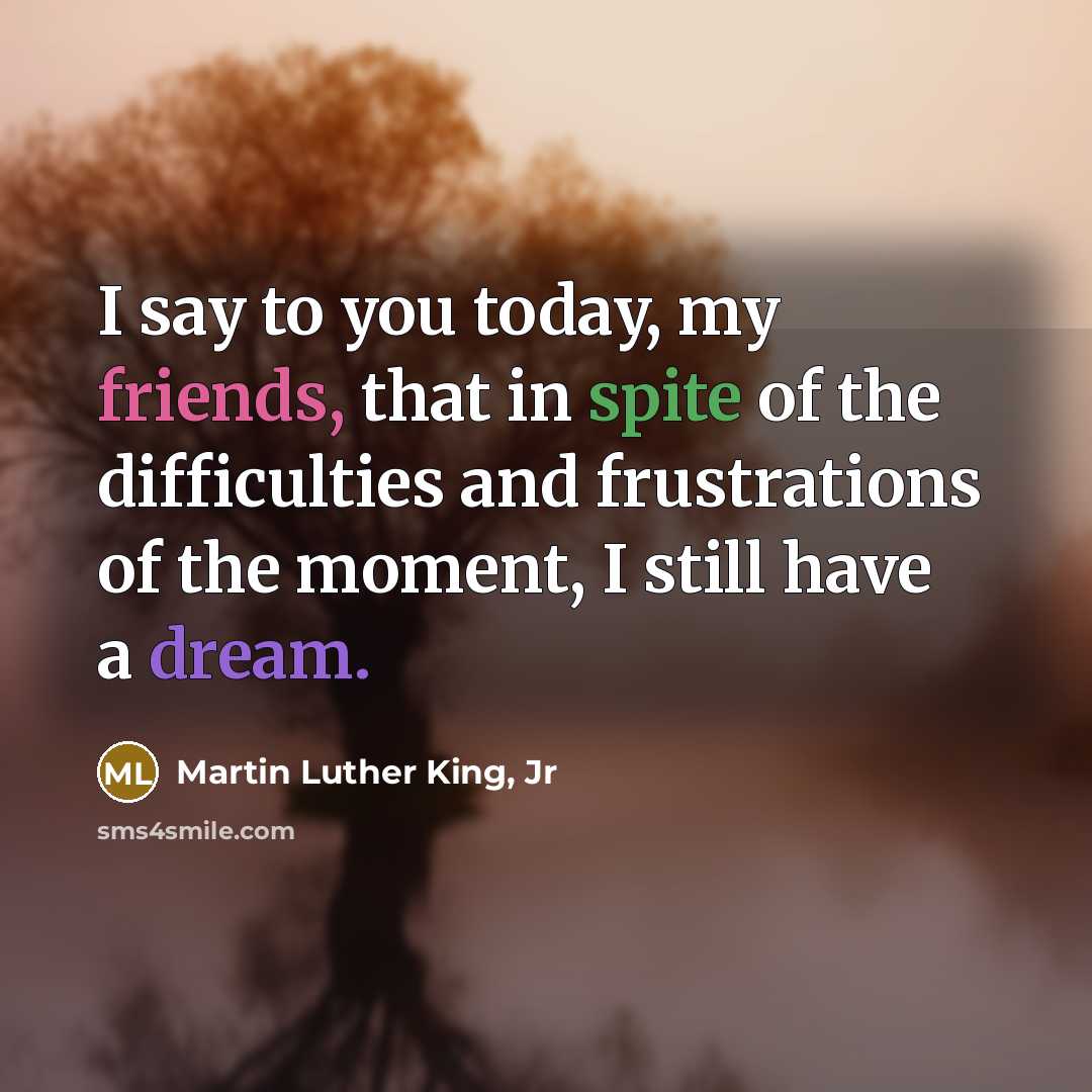“I say to you today, my friends, that in spite…” quote by Martin Luther King, Jr