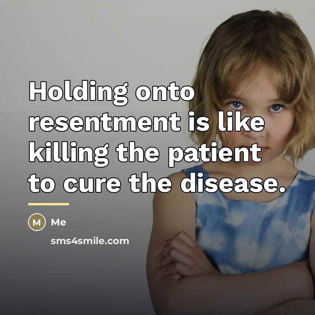 “Holding onto resentment is like killing the patient to cure…” quote by Me