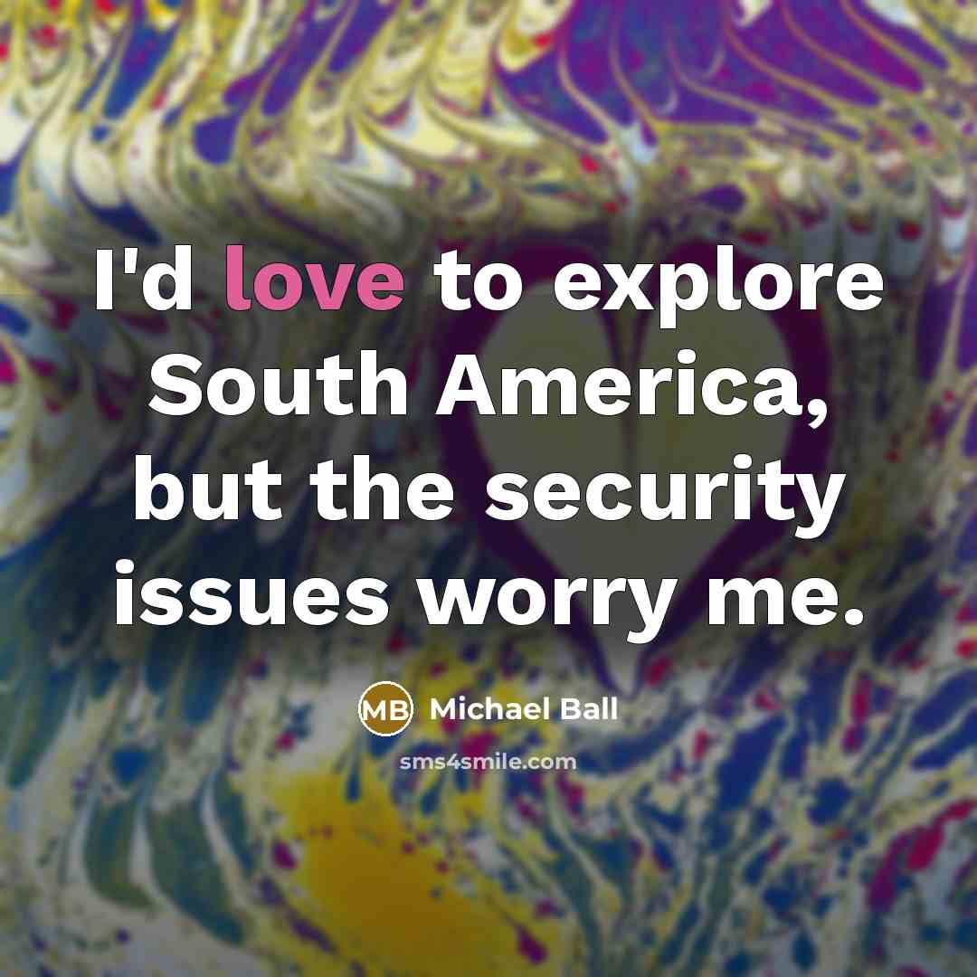 “I'd love to explore South America, but the security issues…” quote by Michael Ball