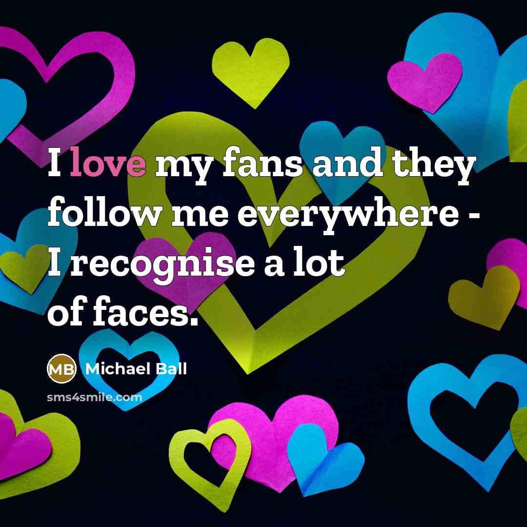 “I love my fans and they follow me everywhere -…” quote by Michael Ball