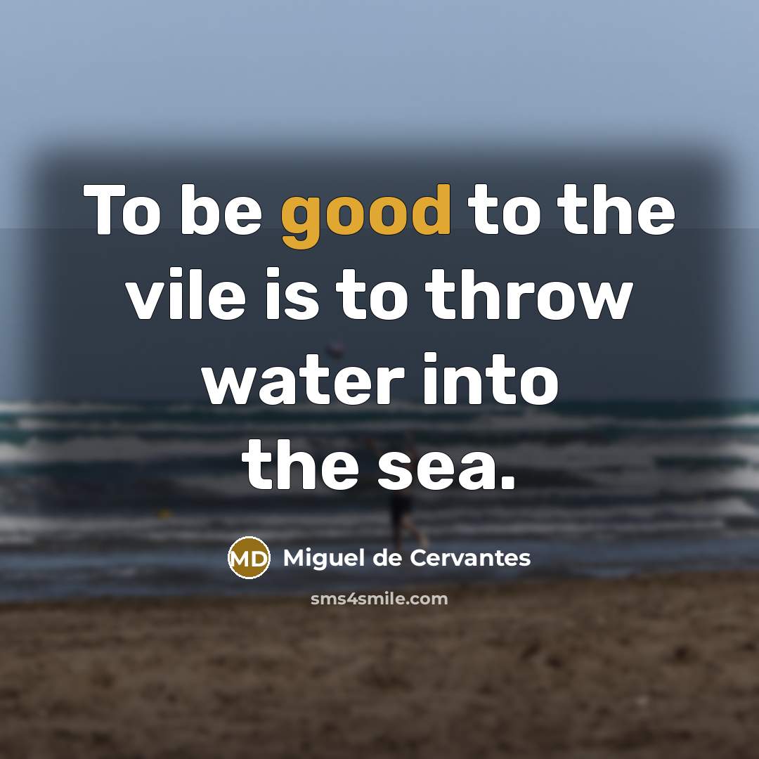 “To be good to the vile is to throw water…” quote by Miguel de Cervantes