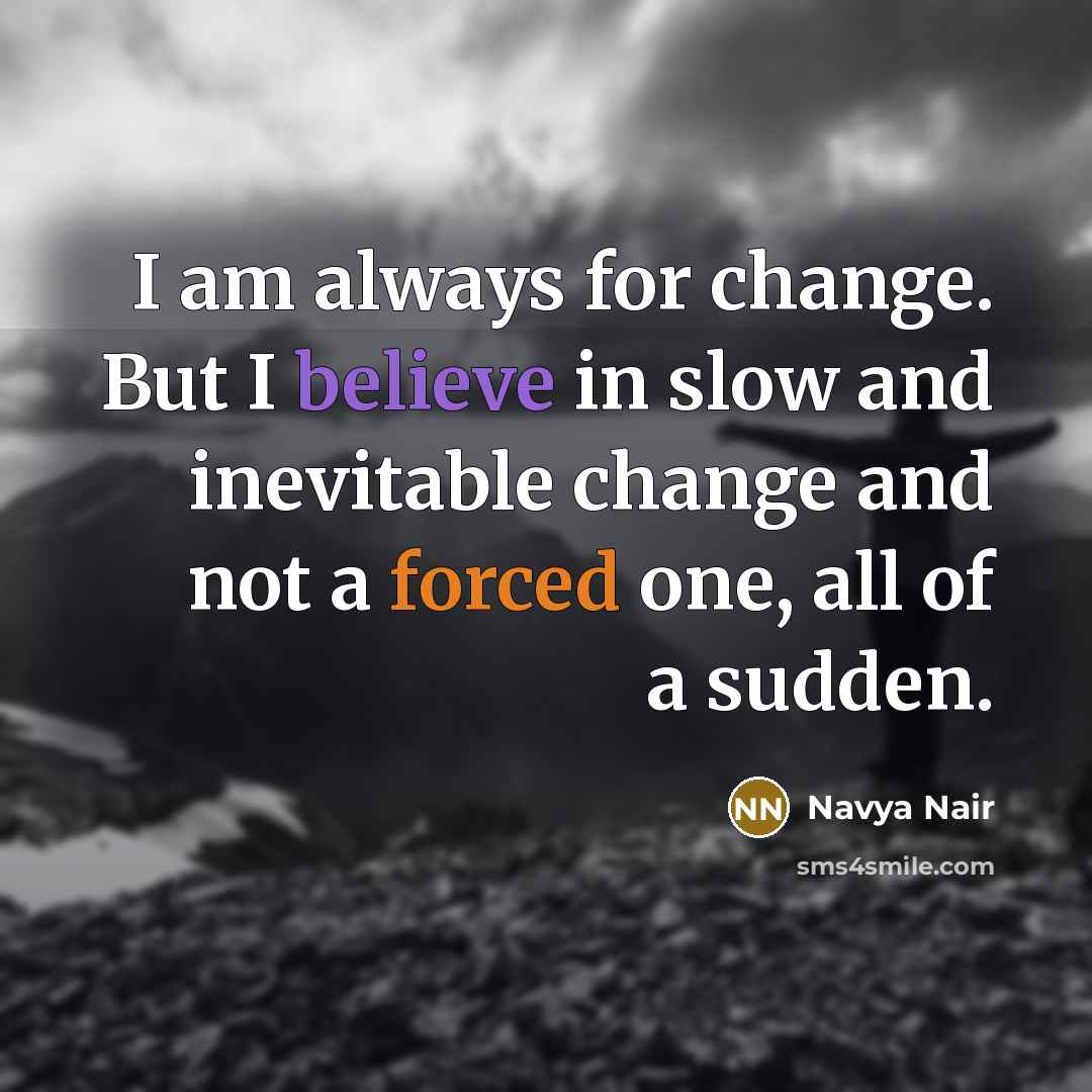 “I am always for change. But I believe in slow…” quote by Navya Nair