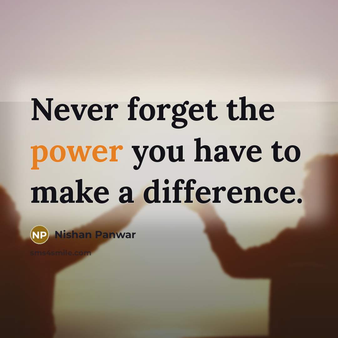 “Never forget the power you have to make a difference.…” quote by Nishan Panwar