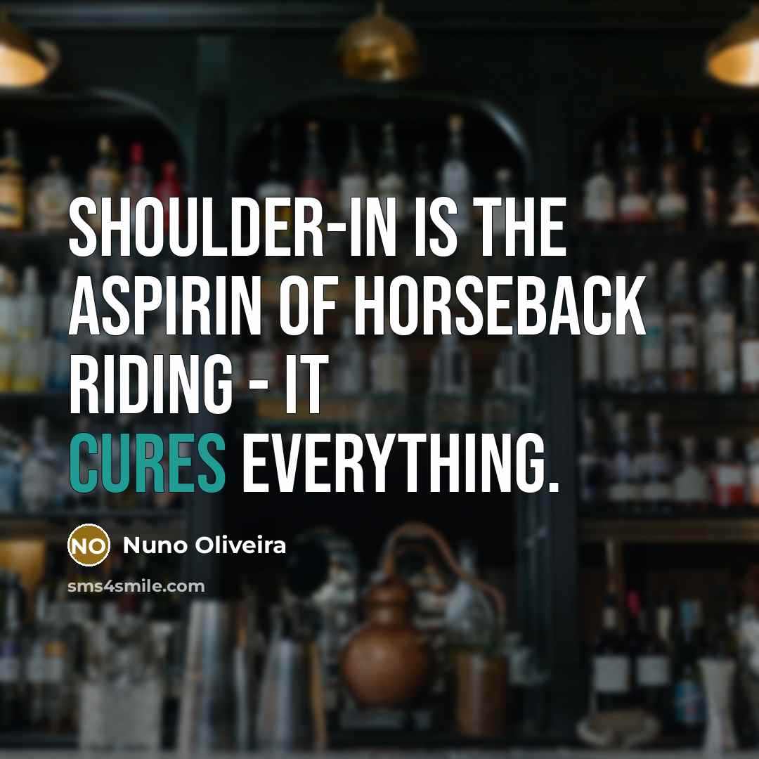 “Shoulder-in is the aspirin of horseback riding - it cures…” quote by Nuno Oliveira