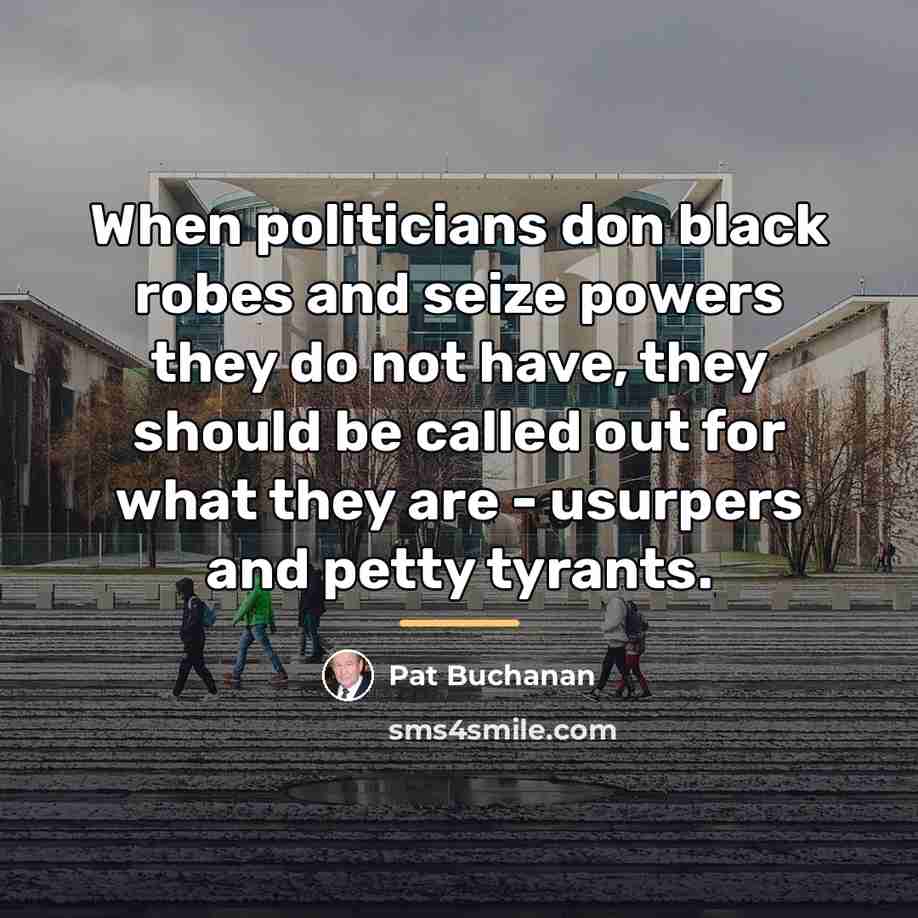 “When politicians don black robes and seize powers they do…” quote by Pat Buchanan