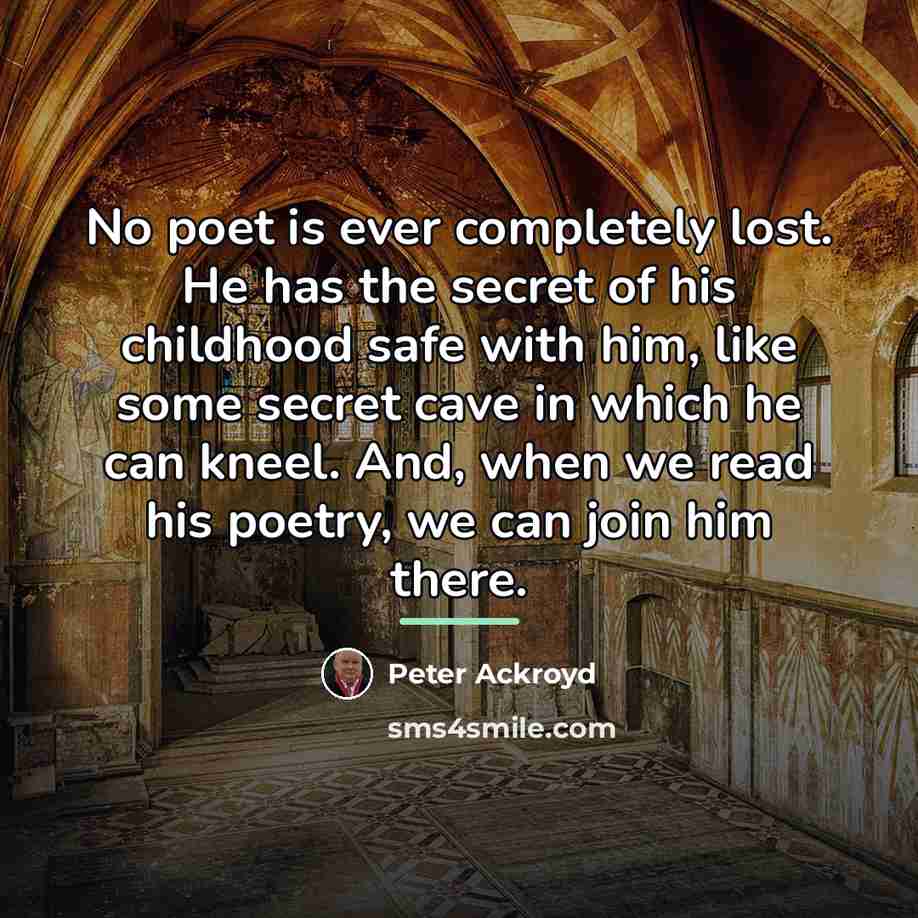 “No poet is ever completely lost. He has the secret…” quote by Peter Ackroyd
