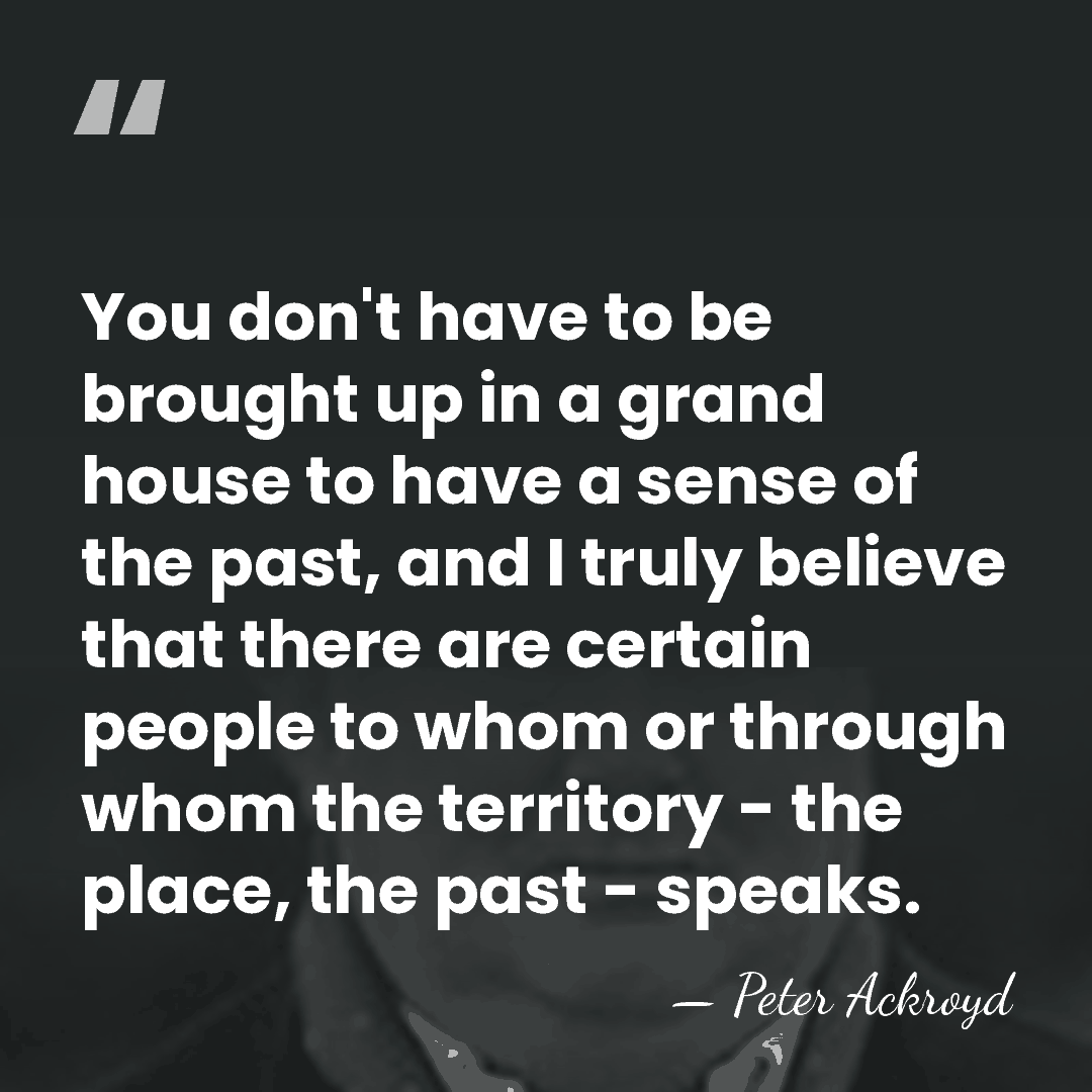You don't have to be brought up in a grand house to&hellip; - Peter Ackroyd