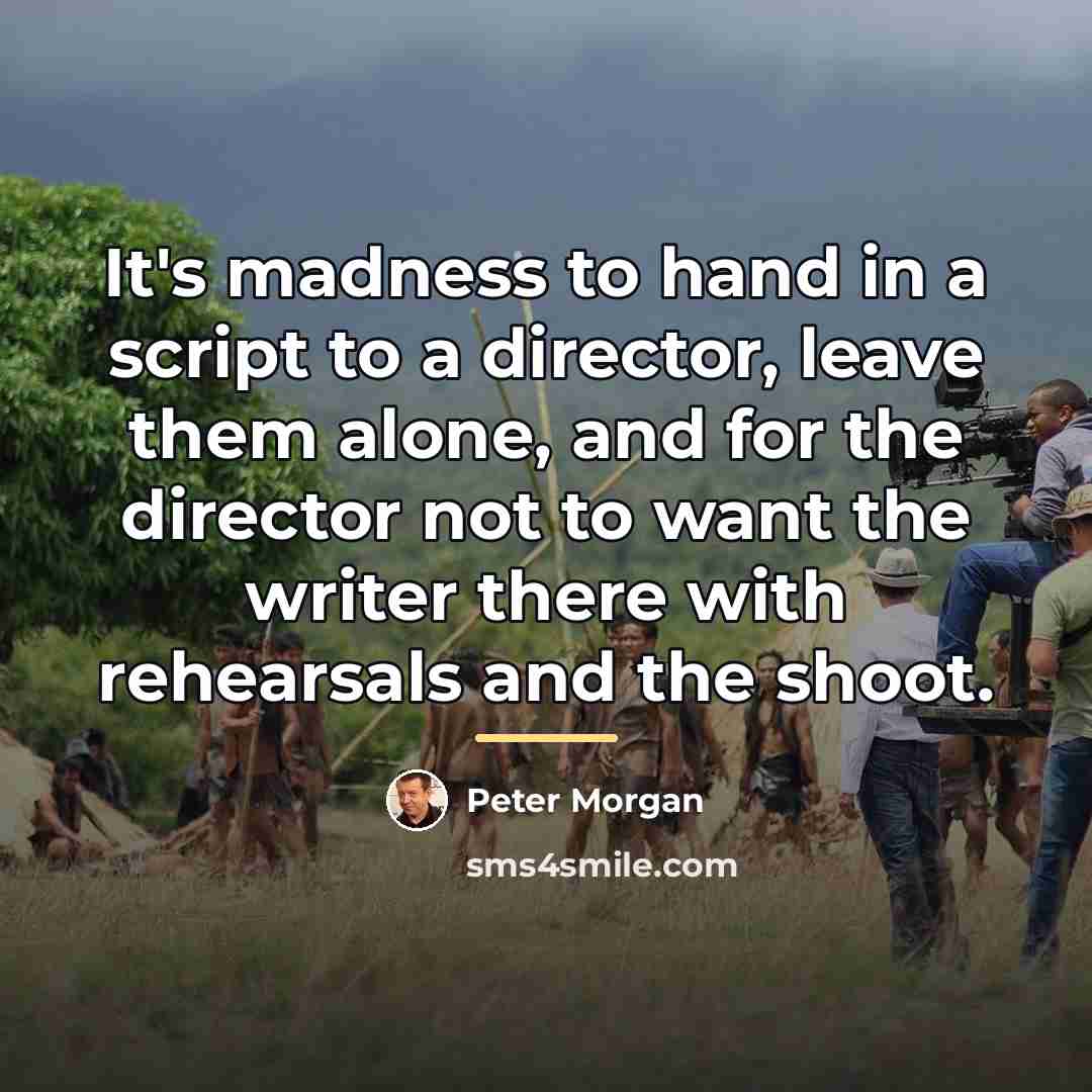 “It's madness to hand in a script to a director,…” quote by Peter Morgan