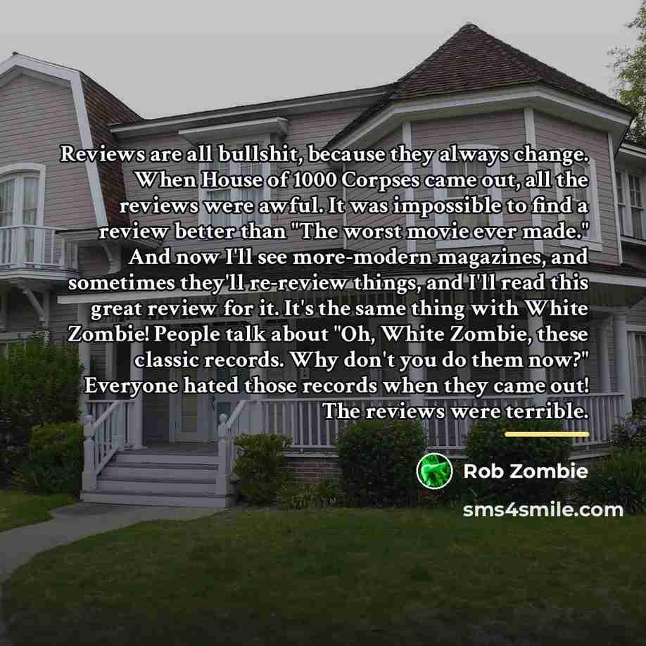 “Reviews are all bullshit, because they always change. When House…” quote by Rob Zombie