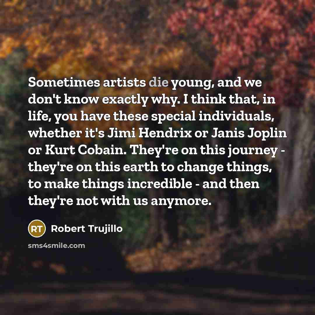 “Sometimes artists die young, and we don't know exactly why.…” quote by Robert Trujillo