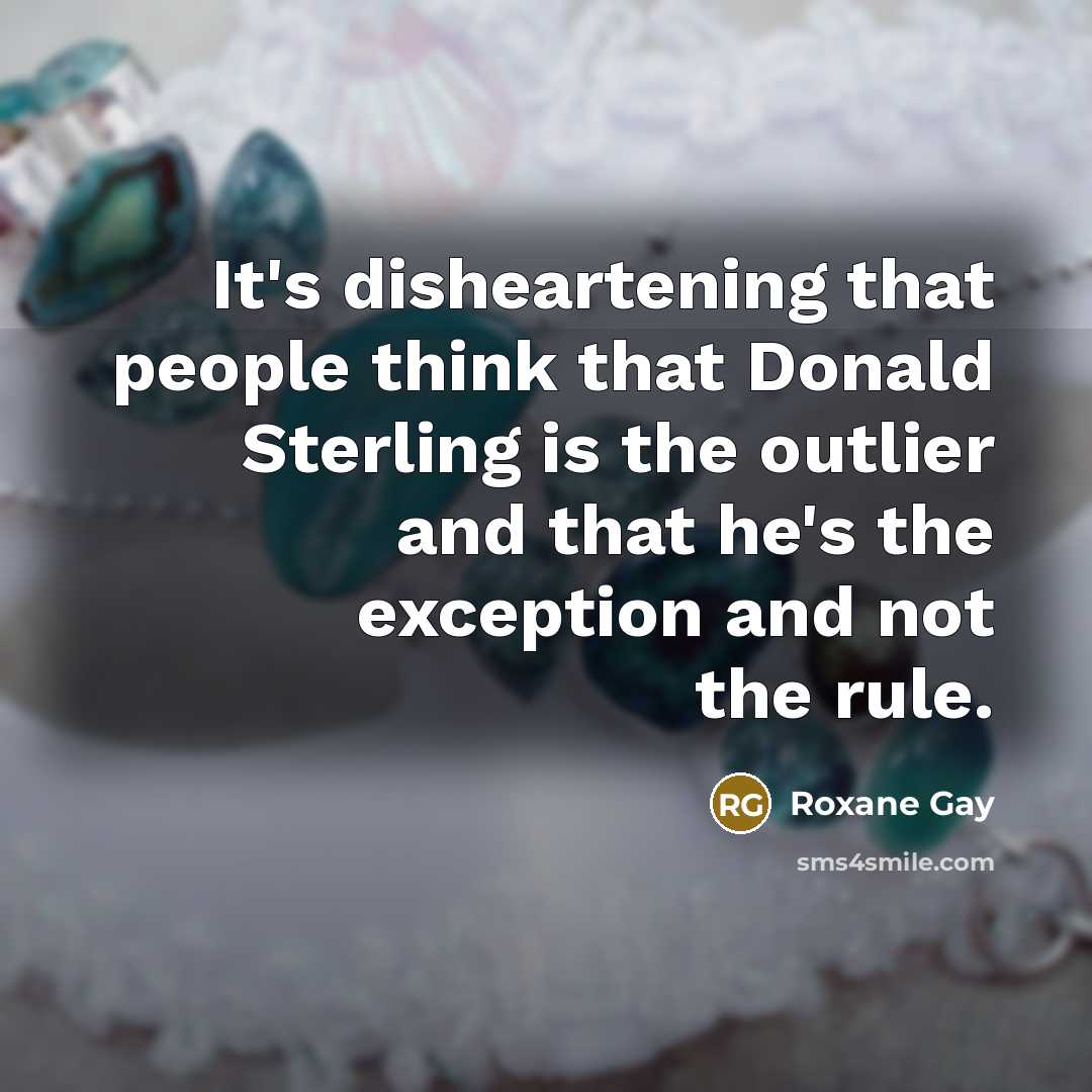 “It's disheartening that people think that Donald Sterling is the…” quote by Roxane Gay