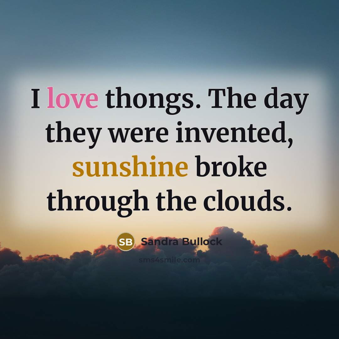 “I love thongs. The day they were invented, sunshine broke…” quote by Sandra Bullock