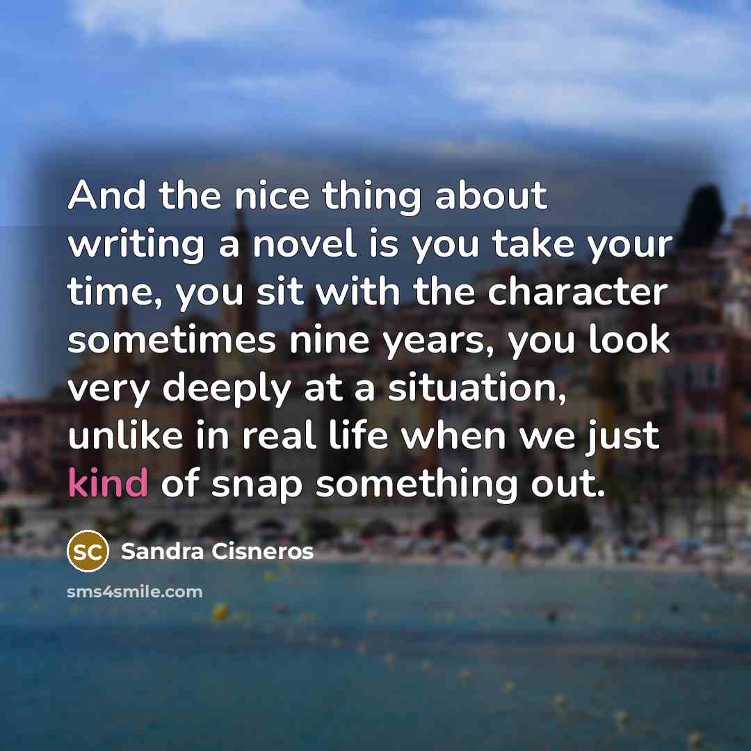 “And the nice thing about writing a novel is you…” quote by Sandra Cisneros