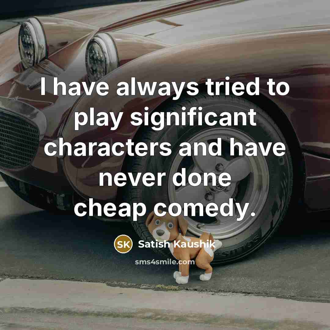 “I have always tried to play significant characters and have…” quote by Satish Kaushik
