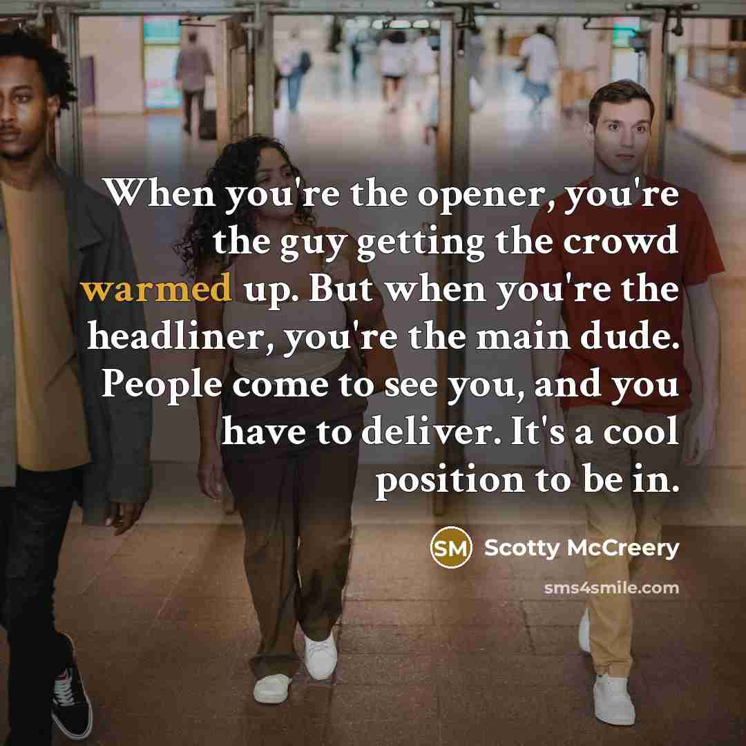 “When you're the opener, you're the guy getting the crowd…” quote by Scotty McCreery