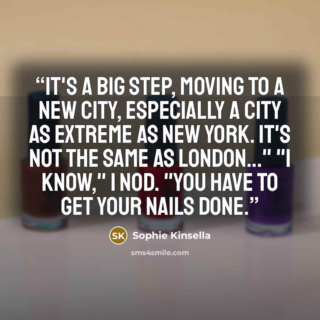 “It's a big step, moving to a new city, especially a city as extreme as New York. It's not the same as London..." "I know," I nod. "You have to get your nails done.” quote by Sophie Kinsella