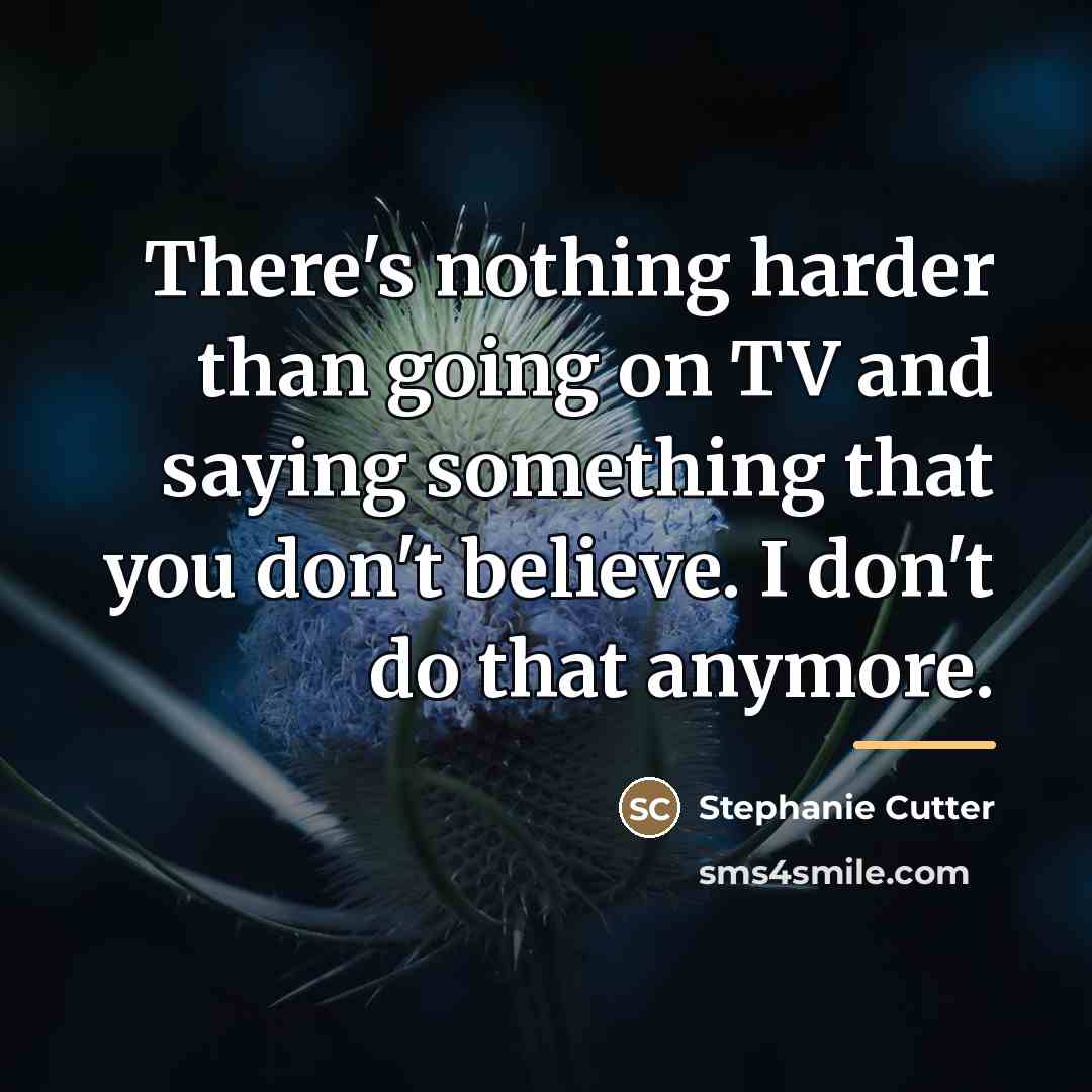 “There's nothing harder than going on TV and saying something…” quote by Stephanie Cutter