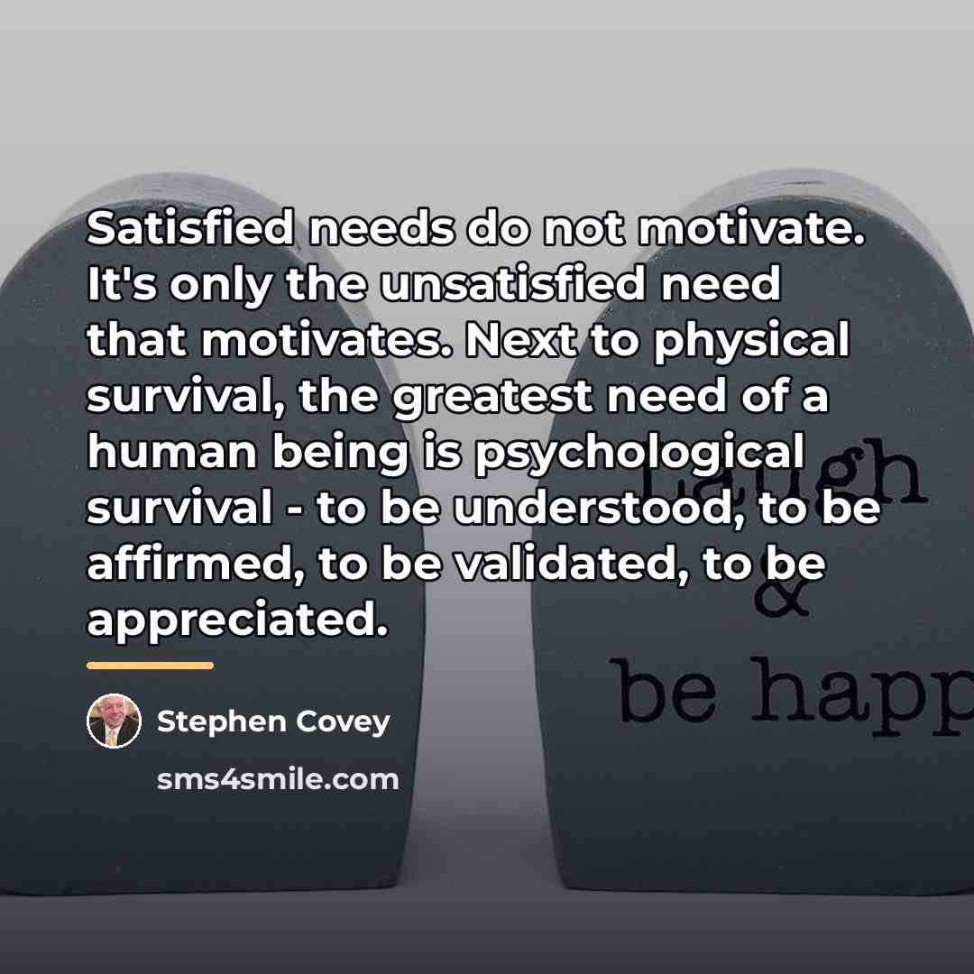 “Satisfied needs do not motivate. It's only the unsatisfied need…” quote by Stephen Covey