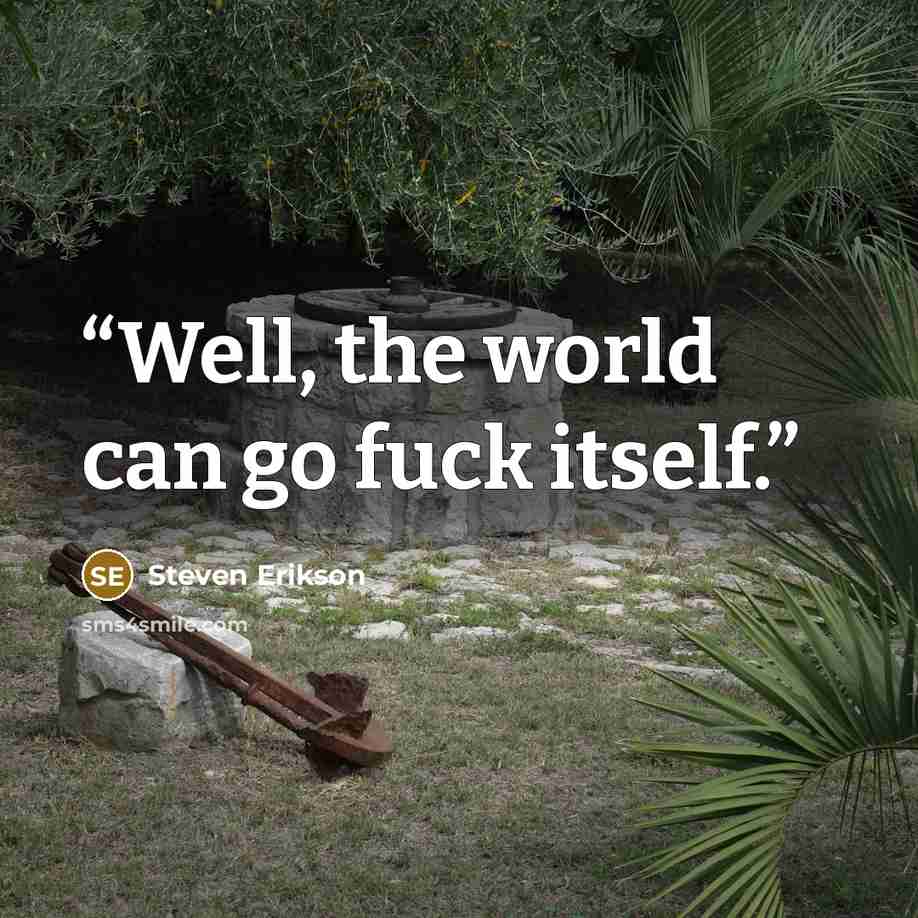 “Well, the world can go fuck itself.” quote by Steven Erikson