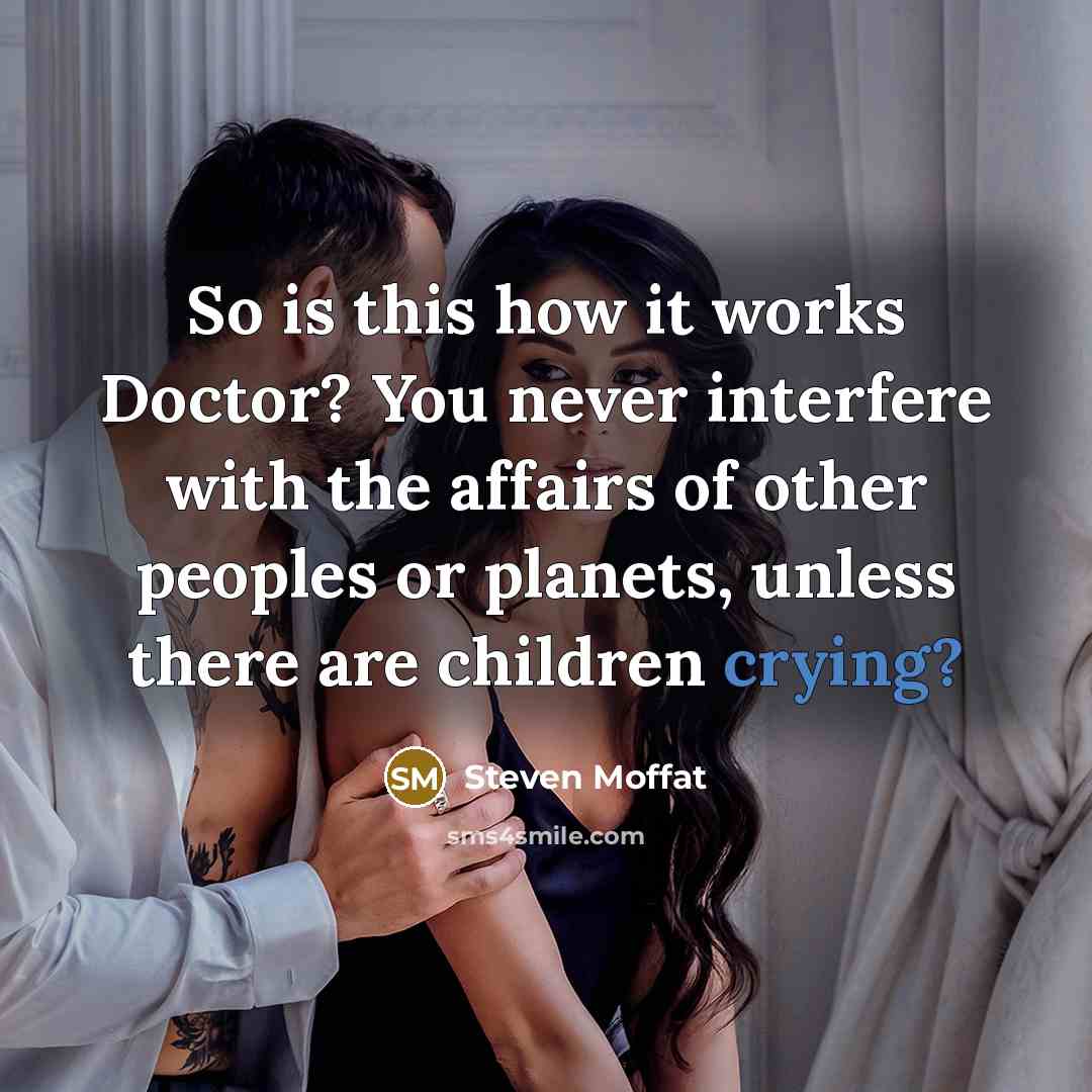 “So is this how it works Doctor? You never interfere…” quote by Steven Moffat