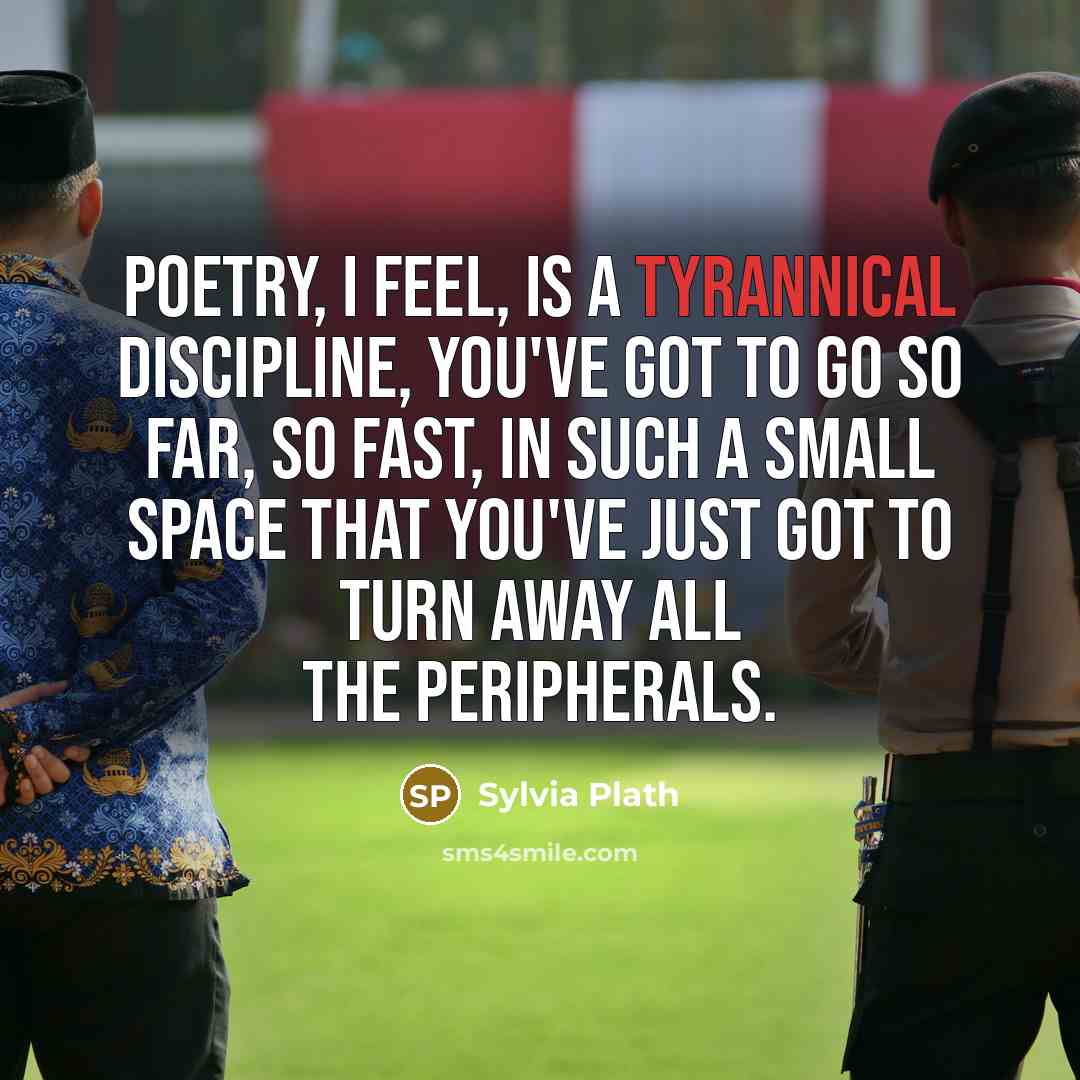 “Poetry, I feel, is a tyrannical discipline, you've got to…” quote by Sylvia Plath