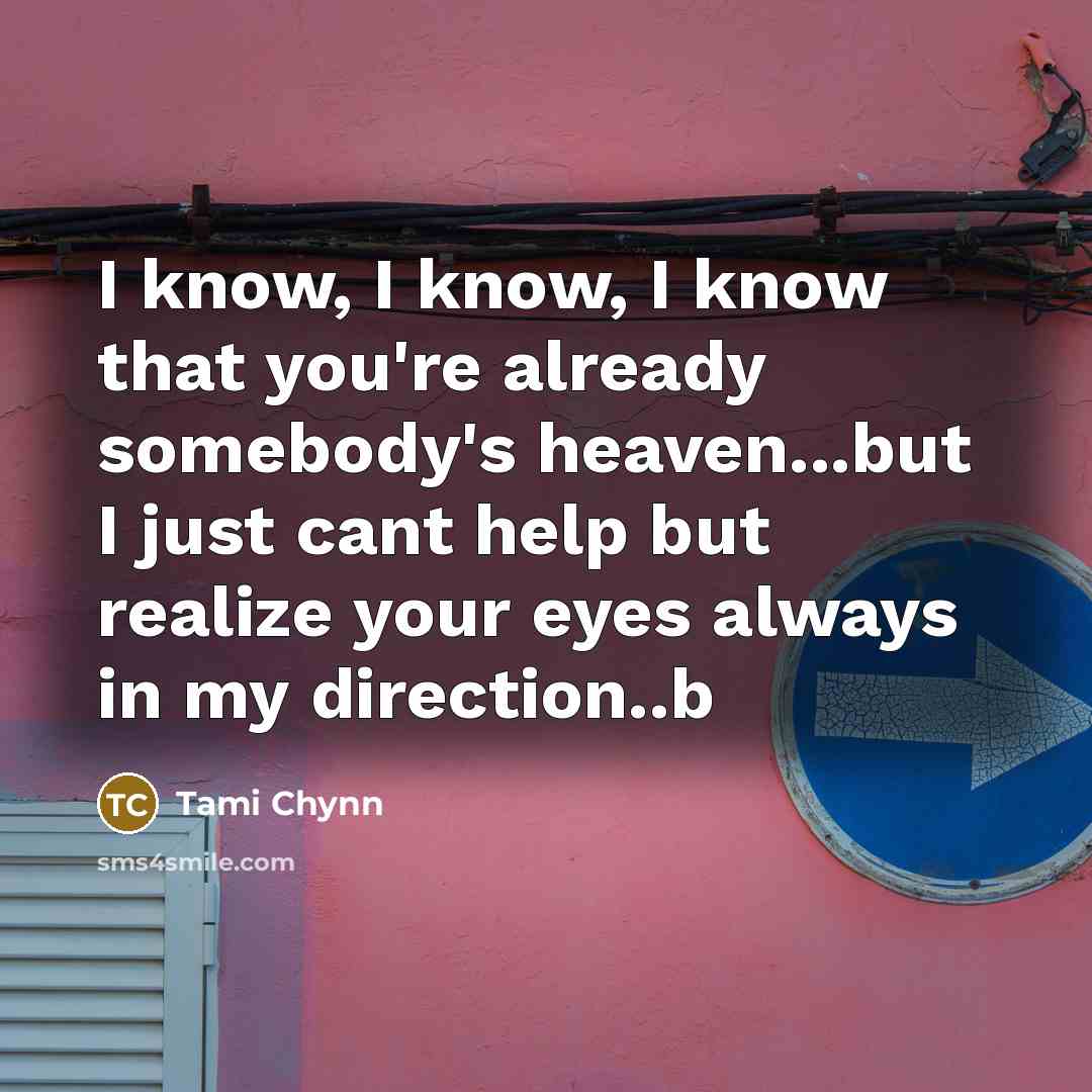 “I know, I know, I know that you're already somebody's heaven...but I just cant help but realize your eyes always in my direction..b” quote by Tami Chynn