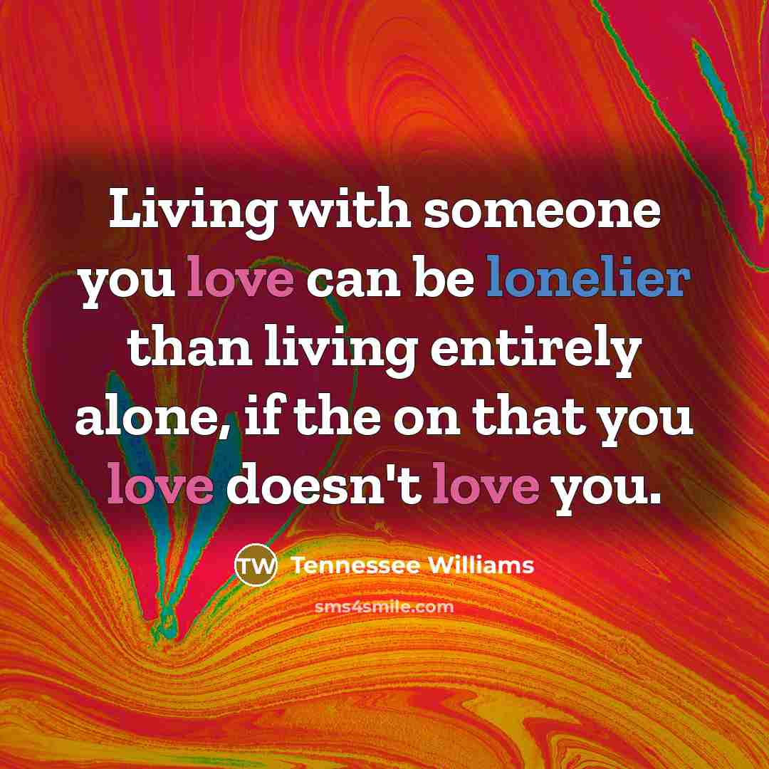 “Living with someone you love can be lonelier than living…” quote by Tennessee Williams