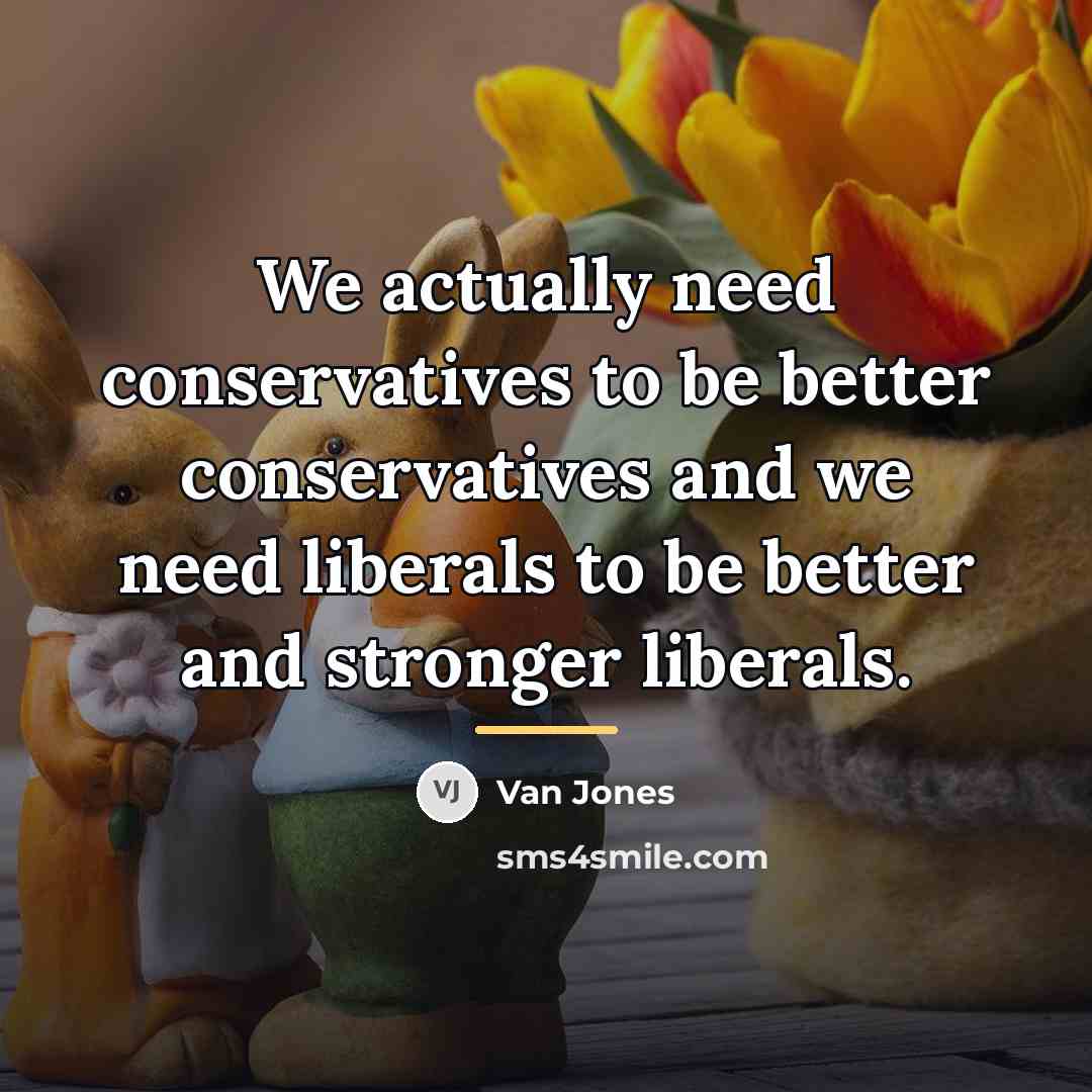 “We actually need conservatives to be better conservatives and we…” quote by Van Jones