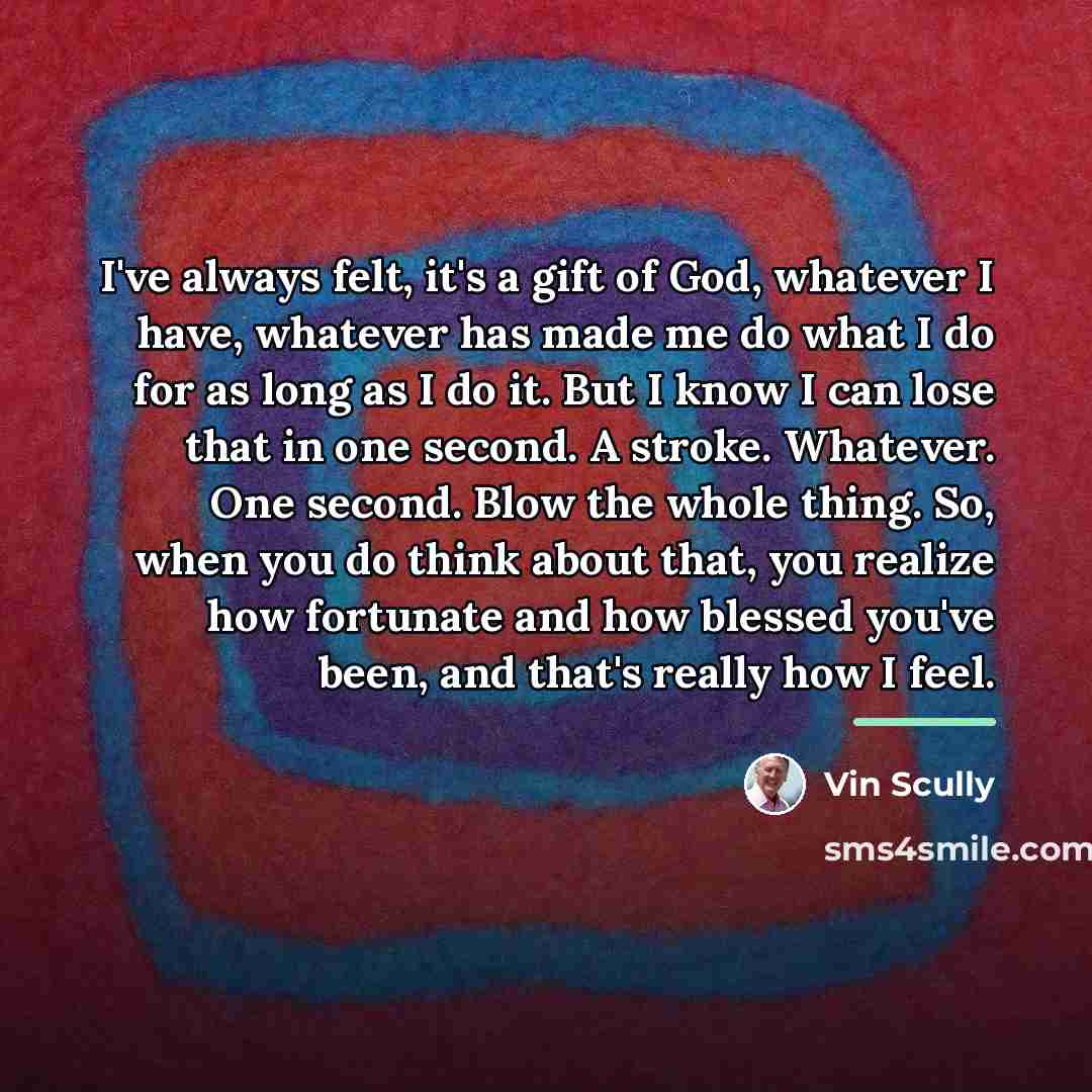 “I've always felt, it's a gift of God, whatever I…” quote by Vin Scully