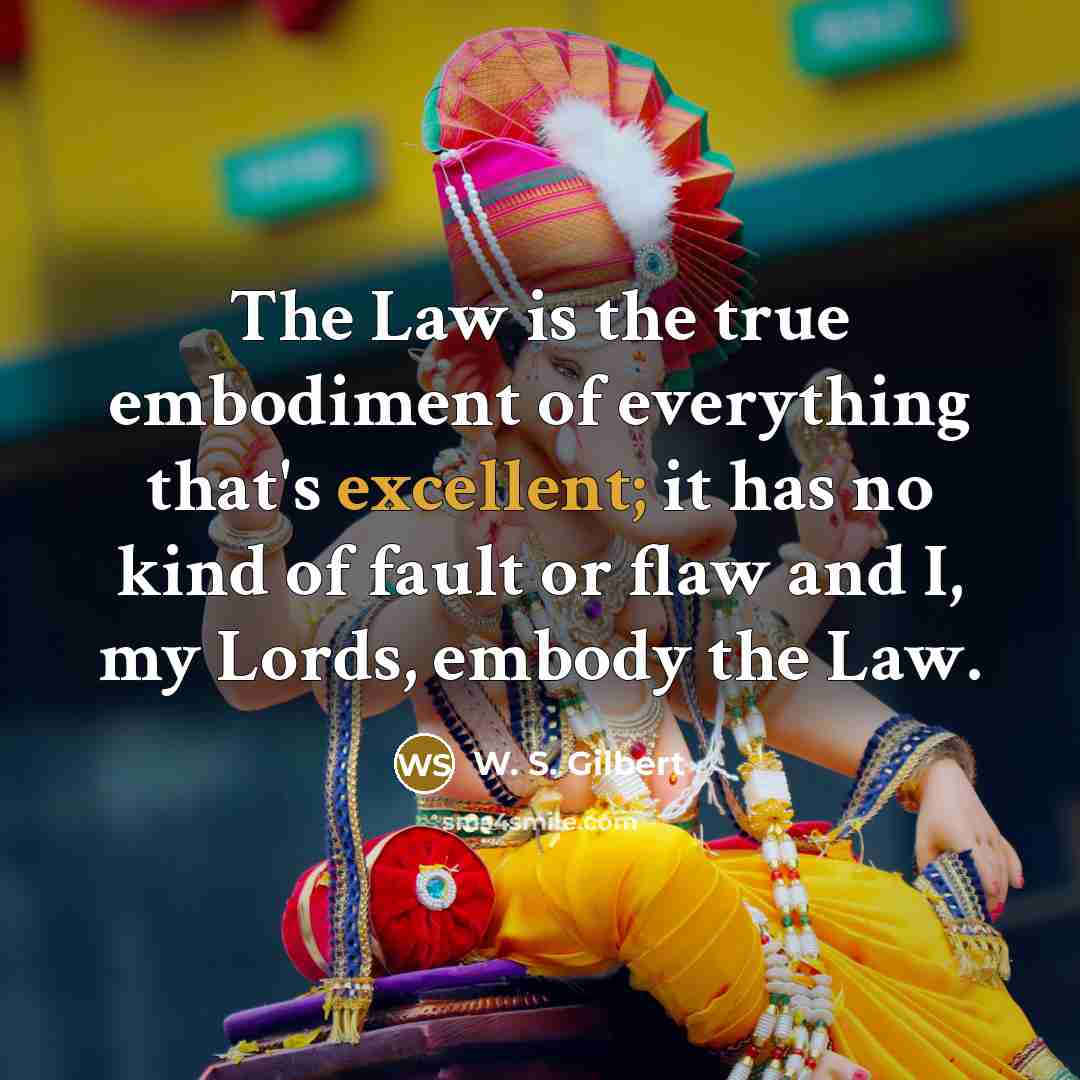 “The Law is the true embodiment of everything that's excellent;…” quote by W. S. Gilbert