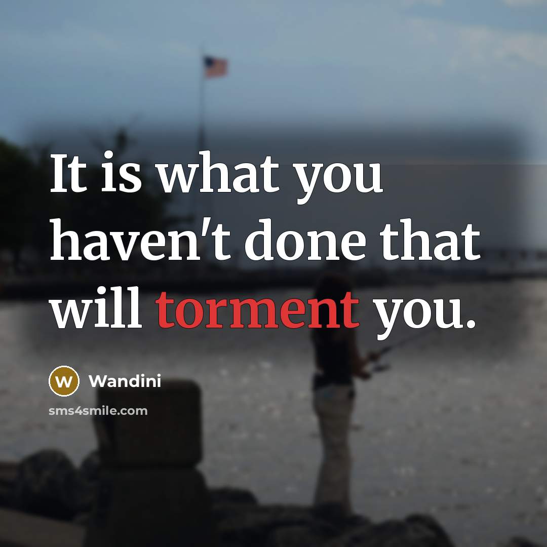 “It is what you haven't done that will torment you.…” quote by Wandini