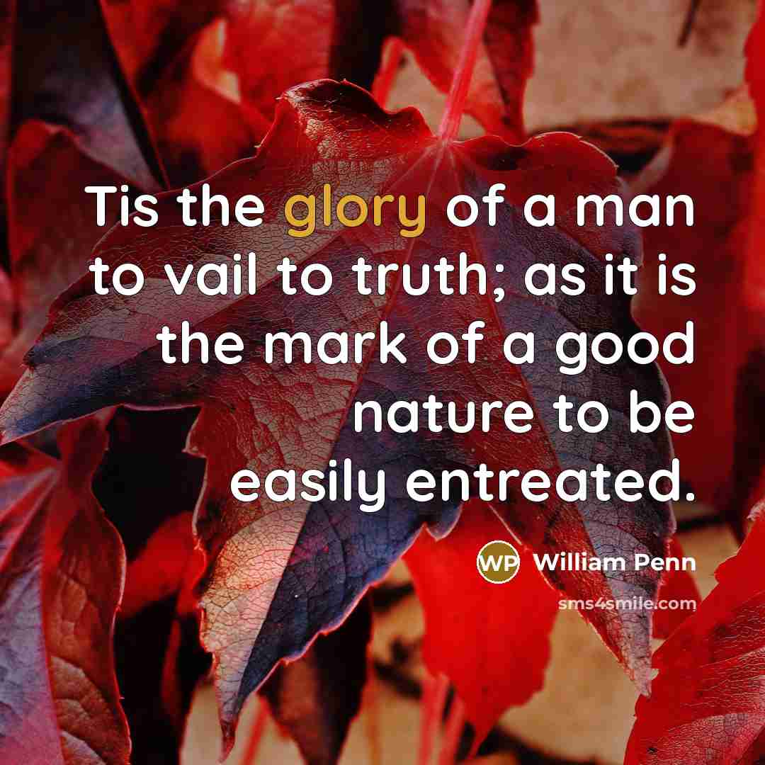 “Tis the glory of a man to vail to truth;…” quote by William Penn