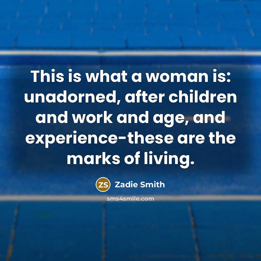 “This is what a woman is: unadorned, after children and…” quote by Zadie Smith