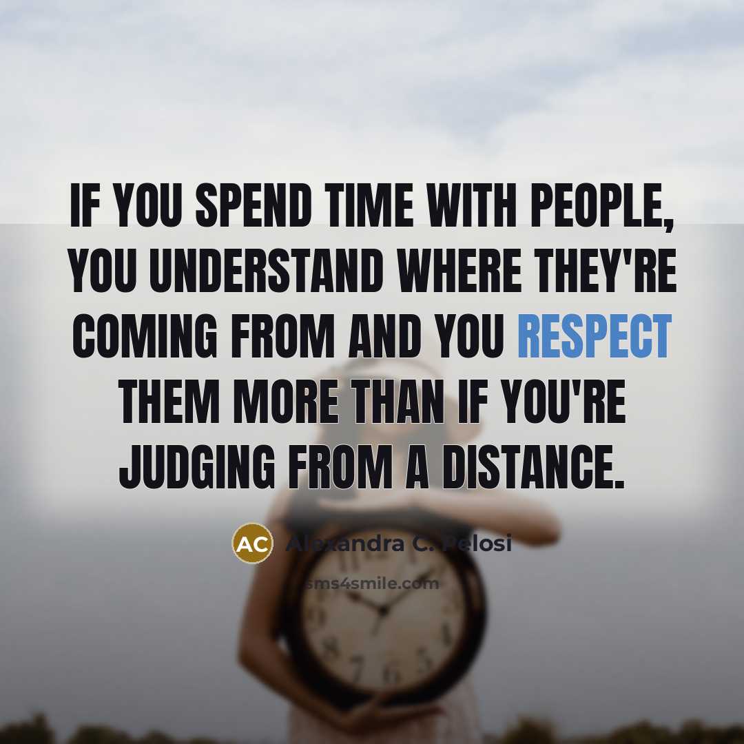 “If you spend time with people, you understand where they're…” quote by Alexandra C. Pelosi