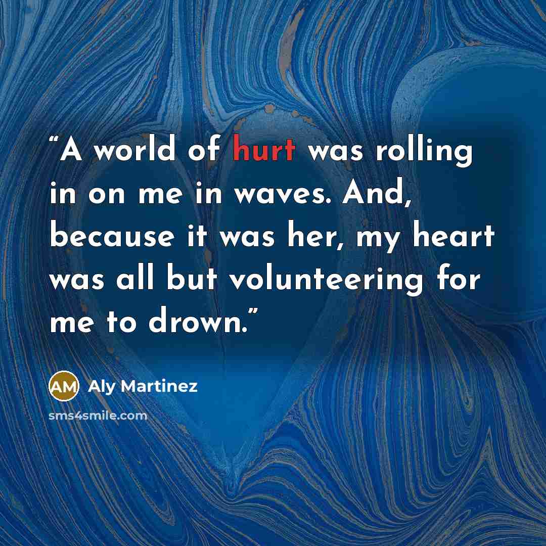 “A world of hurt was rolling in on me in waves. And, because it was her, my heart was all but volunteering for me to drown.” quote by Aly Martinez