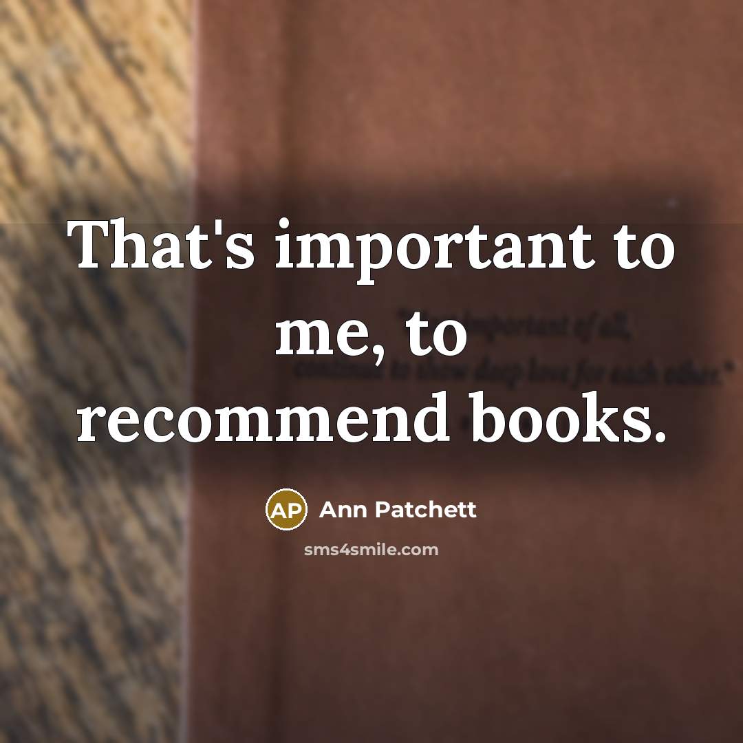 “That's important to me, to recommend books.…” quote by Ann Patchett