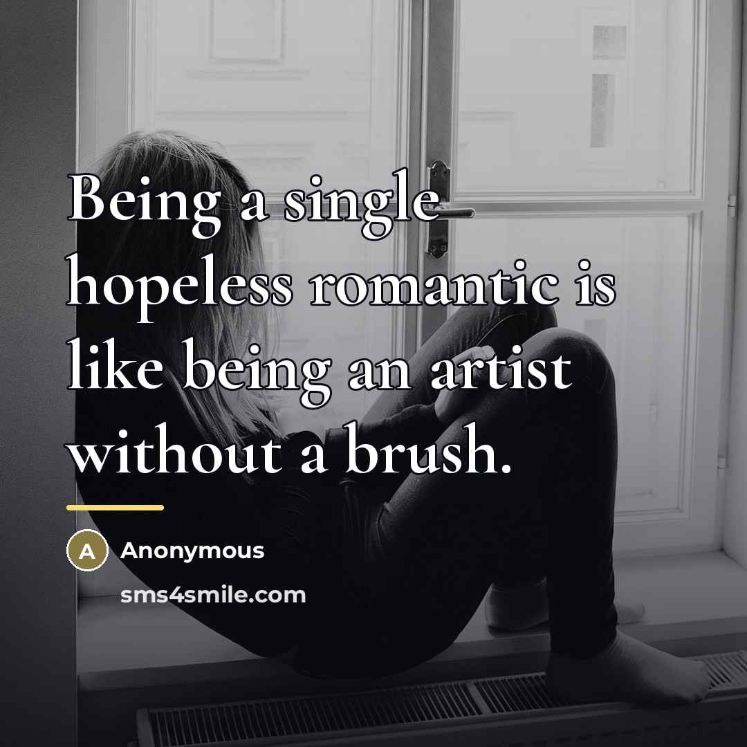 “Being a single hopeless romantic is like being an artist…” quote by Anonymous