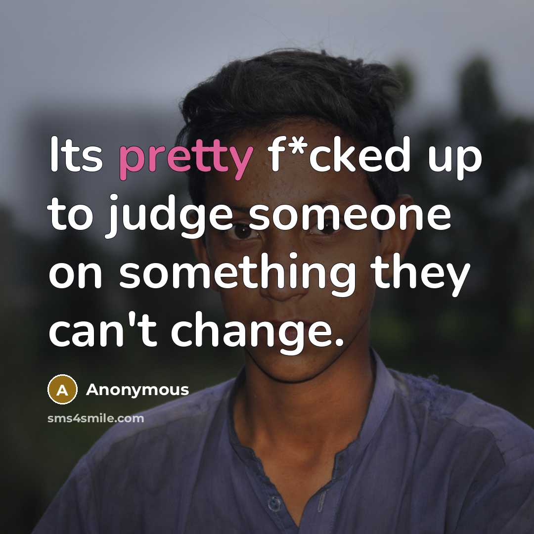 “Its pretty f*cked up to judge someone on something they…” quote by Anonymous