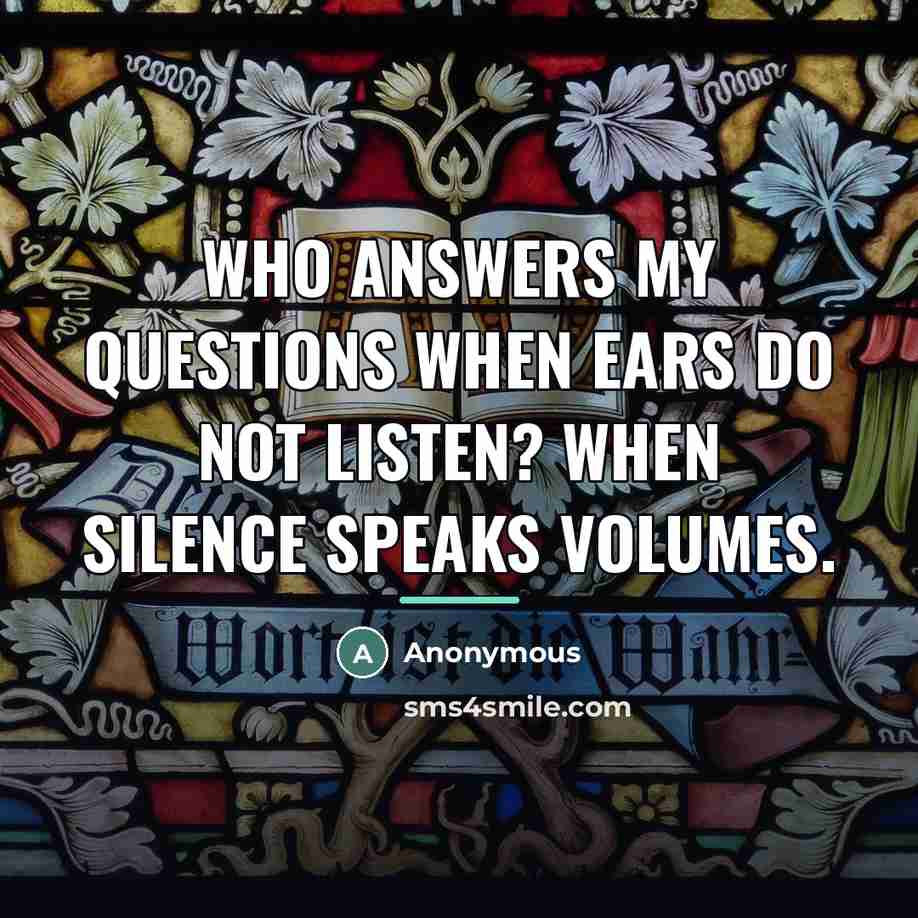 “Who answers my questions when ears do not listen? When…” quote by Anonymous