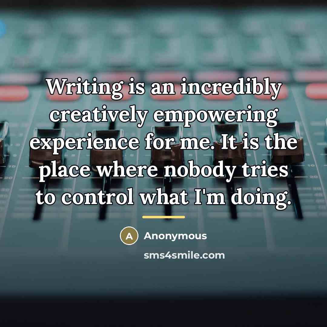 “Writing is an incredibly creatively empowering experience for me. It…” quote by Anonymous