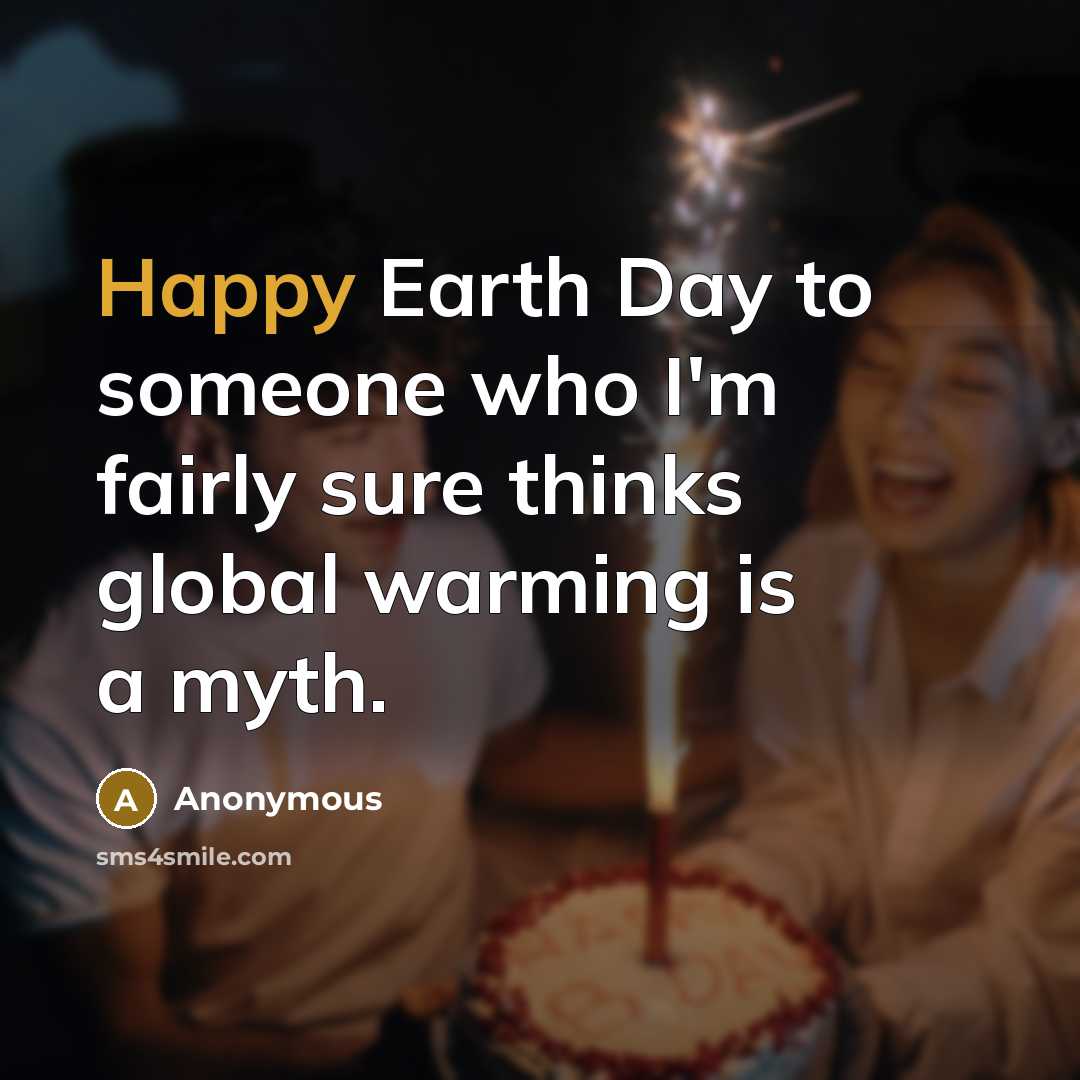 “Happy Earth Day to someone who I'm fairly sure thinks…” quote by Anonymous