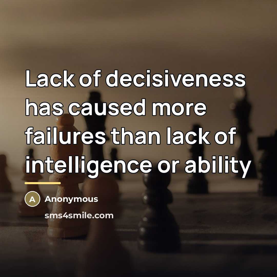 “Lack of decisiveness has caused more failures than lack of…” quote by Anonymous