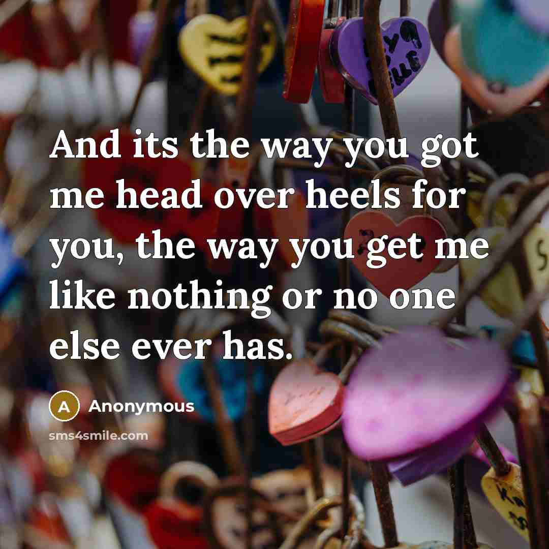 “And its the way you got me head over heels…” quote by Anonymous